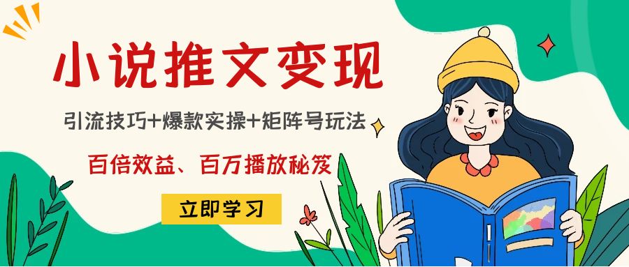 小说推文训练营：引流技巧+爆款实操+矩阵号玩法，百倍效益、百万播放秘笈-一起网赚吧