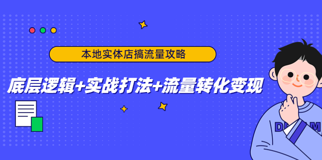 本地实体店搞流量攻略：底层逻辑+实战打法+流量转化变现-一起网赚吧