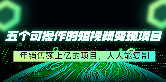 五个可操作的短视频变现项目：年销售额上亿的项目，人人能复制-一起网赚吧