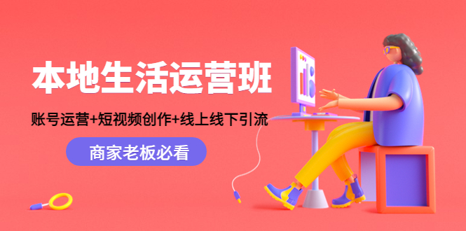 本地生活运营班：账号运营+短视频创作+线上线下引流，商家老板必看-一起网赚吧