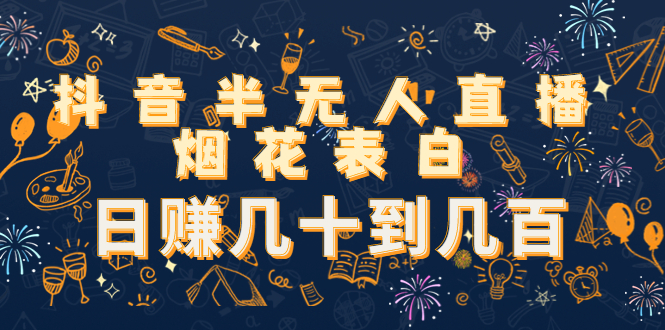 抖音半无人直播烟花表白，日赚几十到几百（教程+视频模板素材）-一起网赚吧