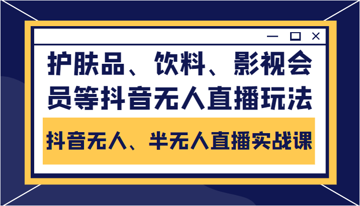 抖音无人、半无人直播实战课，护肤品、饮料、影视会员等抖音无人直播玩法-一起网赚吧