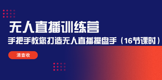 无人直播训练营：手把手教您打造无人直播操盘手（16节课时）-一起网赚吧