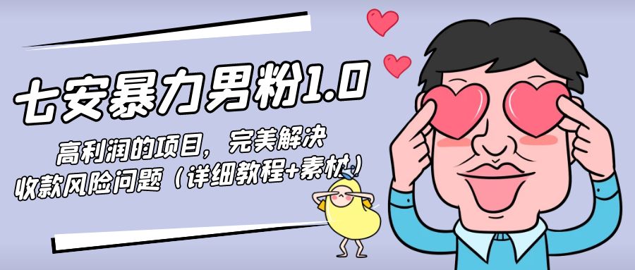 暴力男粉1.0：高利润的项目，完美解决收款风险问题（详细教程+素材）-一起网赚吧