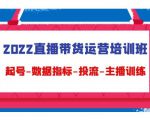 2022直播带货运营培训班:起号-数据指标-投流-主播训练-一起网赚吧