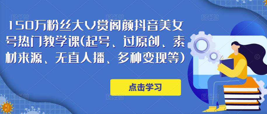 150万粉丝大V赏阁颜抖音美女号热门剪辑课(起号、过原创、素材来源、无直人‬播、多种变现等)-一起网赚吧