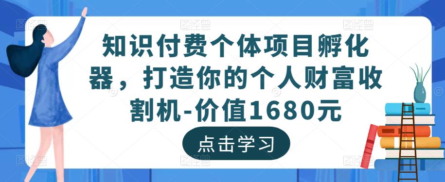 知识付费个体项目孵化器，打造你的个人财富收割机-价值1680元-一起网赚吧