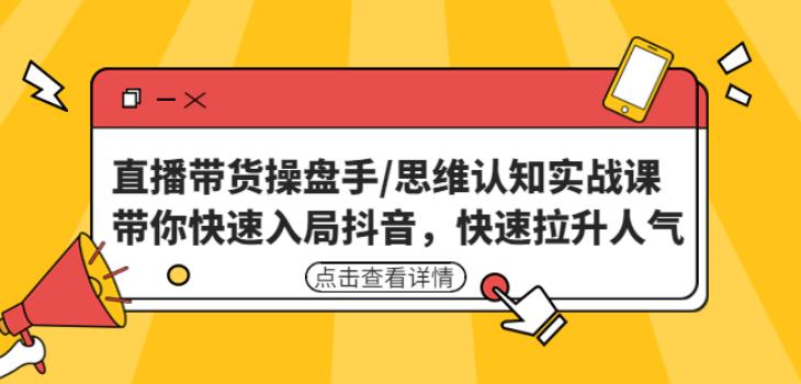 直播带货操盘手/思维认知实战课：带你快速入局抖音，快速拉升人气！-一起网赚吧