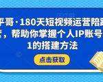 小平哥·180天短视频运营陪跑训练营，帮助你掌握个人IP账号从0-1的搭建方法-一起网赚吧