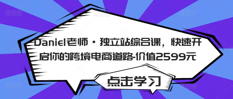 Daniel老师·独立站综合课，快速开启你的跨境电商道路-价值2599元-一起网赚吧
