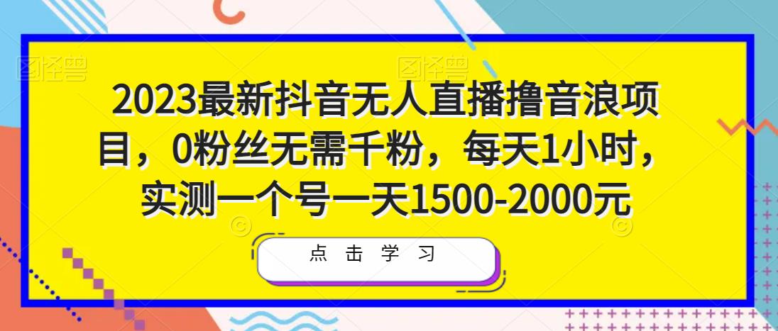 2023最新抖音无人直播撸音浪项目，0粉丝无需千粉，每天1小时，实测一个号一天1500-2000元-一起网赚吧