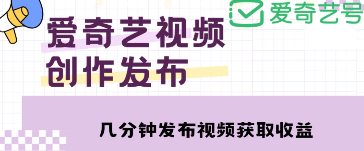 爱奇艺号视频发布，每天只需花几分钟即可发布视频，简单操作收入过万【教程+涨粉攻略】-一起网赚吧