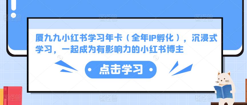 厦九九小红书学习年卡（全年IP孵化），沉浸式学习，一起成为有影响力的小红书博主-一起网赚吧