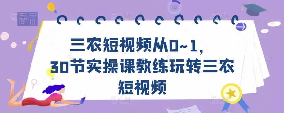 三农短视频从0~1，​30节实操课教练玩转三农短视频-一起网赚吧