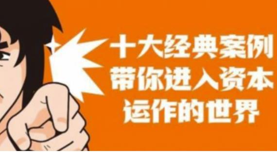 资本运作课程,并购、借壳、资本运作,十大经典案例带你真正进入资本运作的世界-一起网赚吧