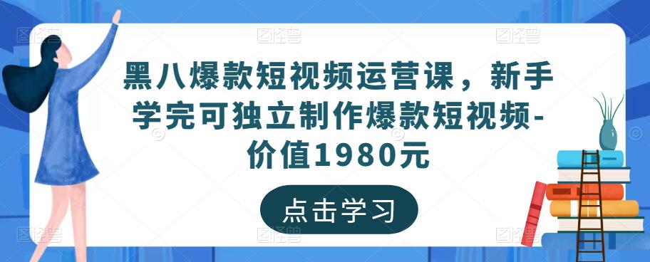 黑八爆款短视频运营课，新手学完可独立制作爆款短视频-价值1980元-一起网赚吧