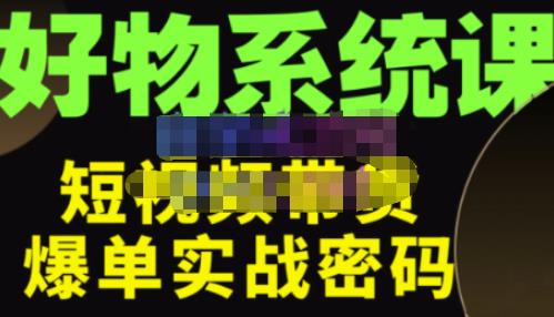 大嘴·好物短视频带货解析，学完你将懂的短视频带货底层逻辑，做出能表现的短视频-一起网赚吧