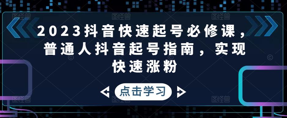 2023抖音快速起号必修课，普通人抖音起号指南，实现快速涨粉-一起网赚吧