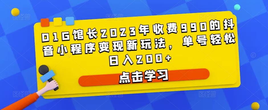 D1G馆长2023年收费990的抖音小程序变现新玩法，单号轻松日入200+-一起网赚吧