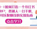 从0-1如何打造一个小红书爆款IP,普通人一台手机,就可以狠赚钱的实操指南-一起网赚吧