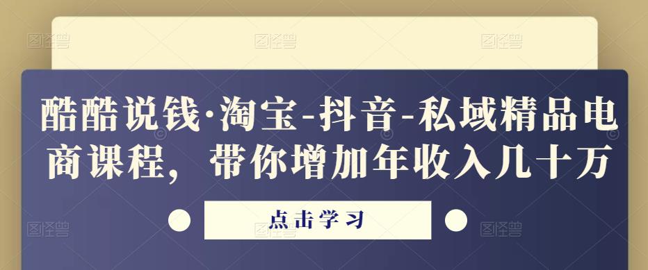 酷酷说钱·淘宝-抖音-私域精品‬电商课程，带你增加年收入几十万-一起网赚吧