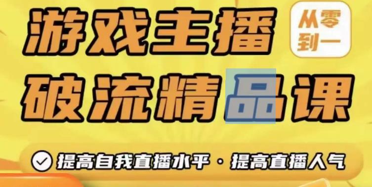 游戏主播破流精品课，从零到一提升直播间人气，提高自我直播水平，提高直播人气-一起网赚吧