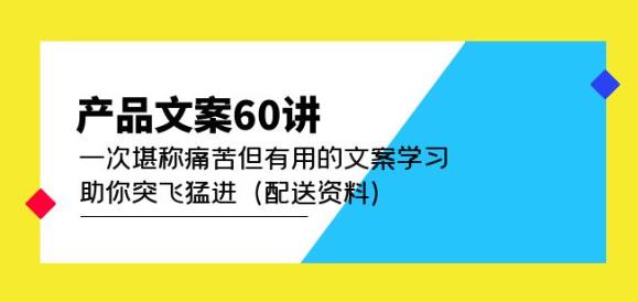 产品文案60讲：一次堪称痛苦但有用的文案学习助你突飞猛进（配送资料）-一起网赚吧