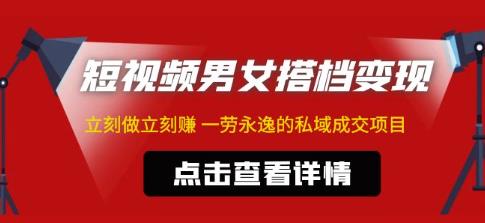 东哲·短视频男女搭档变现，立刻做立刻赚一劳永逸的私域成交项目-一起网赚吧