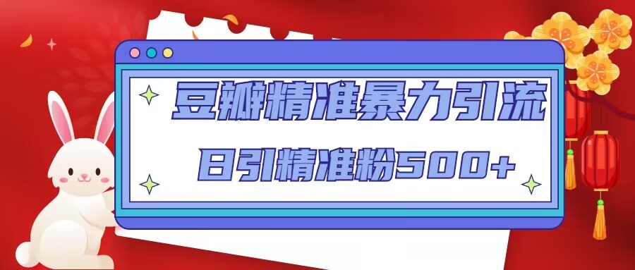 豆瓣精准暴力引流，日引精准粉500+【12课时】-一起网赚吧
