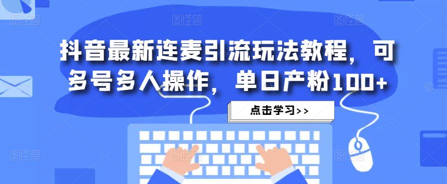 抖音最新连麦引流玩法教程，可多号多人操作，单日产粉100+-一起网赚吧