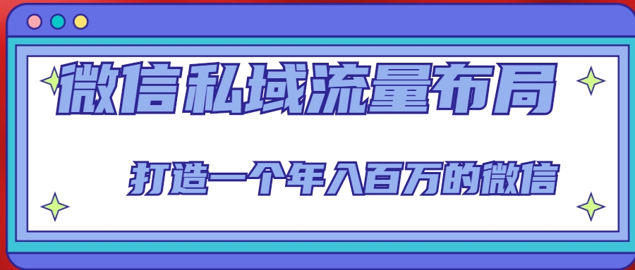 微信私域流量布局课程，打造一个年入百万的微信【7节视频课】-一起网赚吧