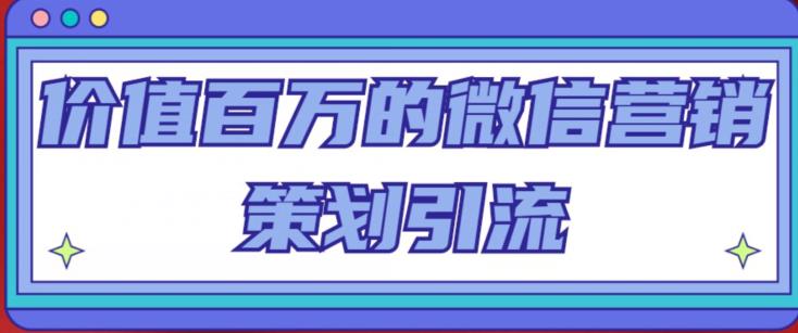 价值百万的微信营销策划引流系列课，每天引流100精准粉-一起网赚吧