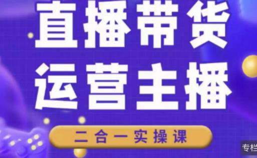 二占说直播·直播带货主播运营课程，主播运营二合一实操课-一起网赚吧
