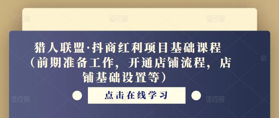 猎人联盟·抖商红利项目基础课程（前期准备工作，开通店铺流程，店铺基础设置等）-一起网赚吧