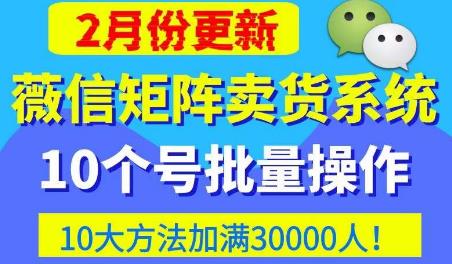微信矩阵卖货系统，多线程批量养10个微信号，10种加粉落地方法，快速加满3W人卖货！-一起网赚吧