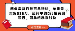 闲鱼卖货日破百单玩法，单账号卖货336万，超简单的0门槛变现项目，简单粗暴来钱快-一起网赚吧