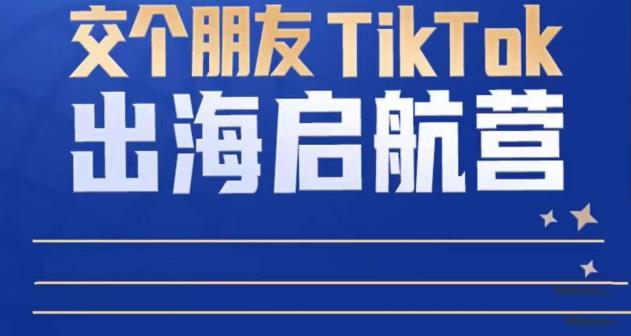 TikTok商家出海启航营：教你TikTok跨境电商的底层逻辑，即使是零基础的你也可以快速上手-一起网赚吧