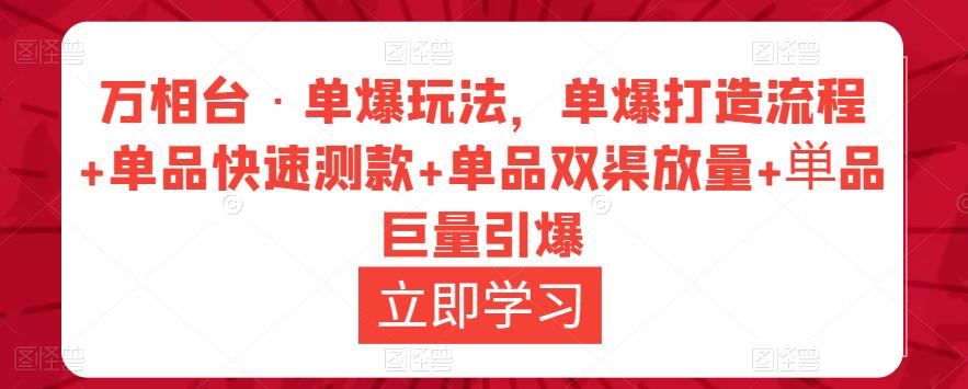 万相台·单爆玩法，单爆打造流程+单品快速测款+单品双渠放量+単品巨量引爆-一起网赚吧