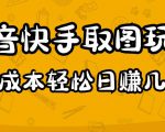 2023抖音快手取图玩法：一个人在家就能做，超简单，0成本日赚几百-一起网赚吧