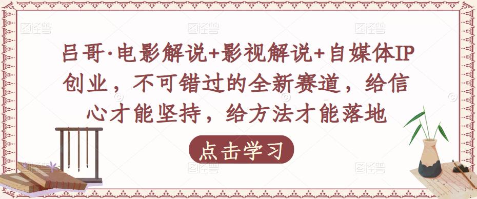 吕哥·电影解说+影视解说+自媒体IP创业，不可错过的全新赛道，给信心才能坚持，给方法才能落地-一起网赚吧