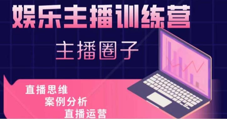 娱乐主播训练营，主播思维培训，直播思维+案例分析+直播运营-一起网赚吧