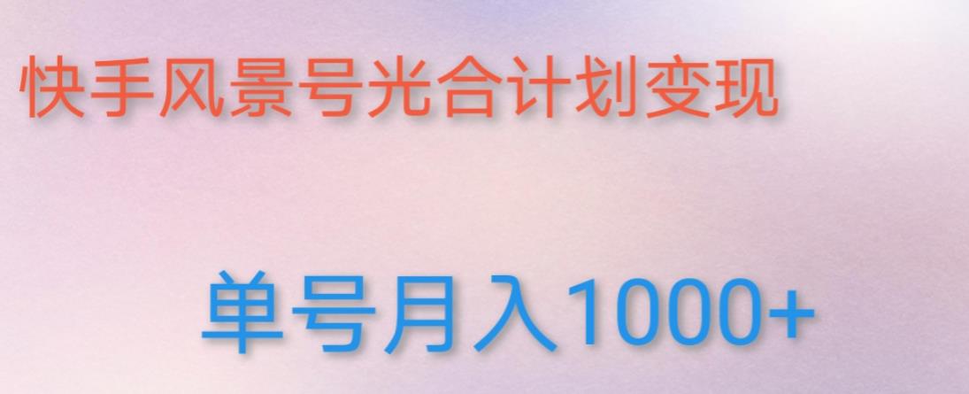 如何利用快手风景号，通过光合计划，实现单号月入1000+（附详细教程及制作软件）-一起网赚吧
