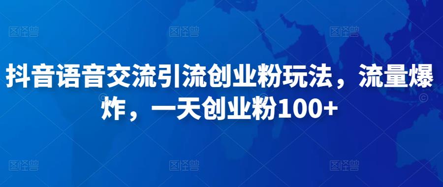 抖音语音交流引流创业粉玩法，流量爆炸，一天创业粉100+-一起网赚吧