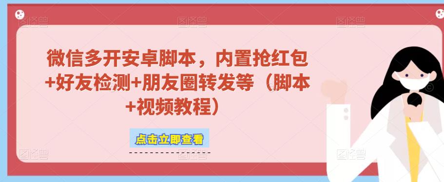 微信多开脚本，内置抢红包+好友检测+朋友圈转发等（安卓脚本+视频教程）-一起网赚吧