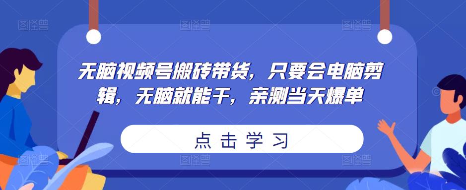 无脑视频号搬砖带货，只要会电脑剪辑，无脑就能干，亲测当天爆单-一起网赚吧