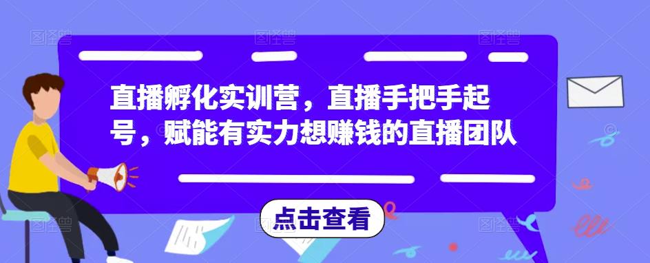 直播孵化实训营，直播手把手起号，赋能有实力想赚钱的直播团队-一起网赚吧
