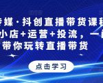 星玥传媒·抖创直播带货课程,达人+小店+运营+投流,一门课带你玩转直播带货-一起网赚吧