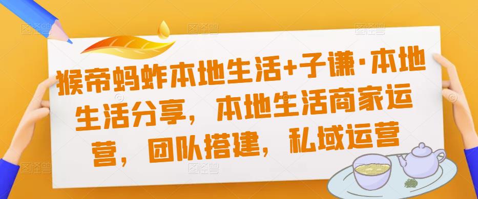 猴帝蚂蚱本地生活+子谦·本地生活分享，本地生活商家运营，团队搭建，私域运营-一起网赚吧