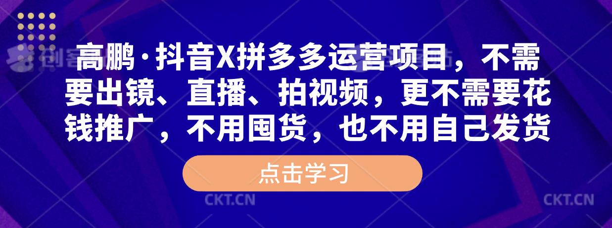 高鹏·抖音X拼多多运营项目，不需要出镜、直播、拍视频，不需要花钱推广，不用囤货，不用自己发货-一起网赚吧