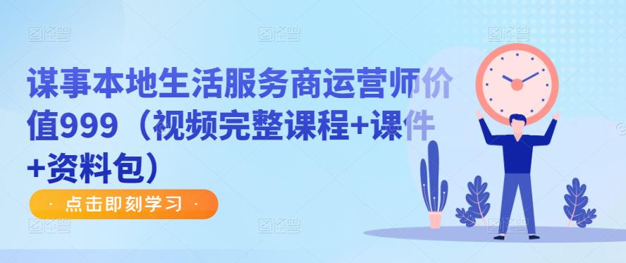 谋事本地生活服务商运营师价值999（视频完整课程+课件+资料包）-一起网赚吧